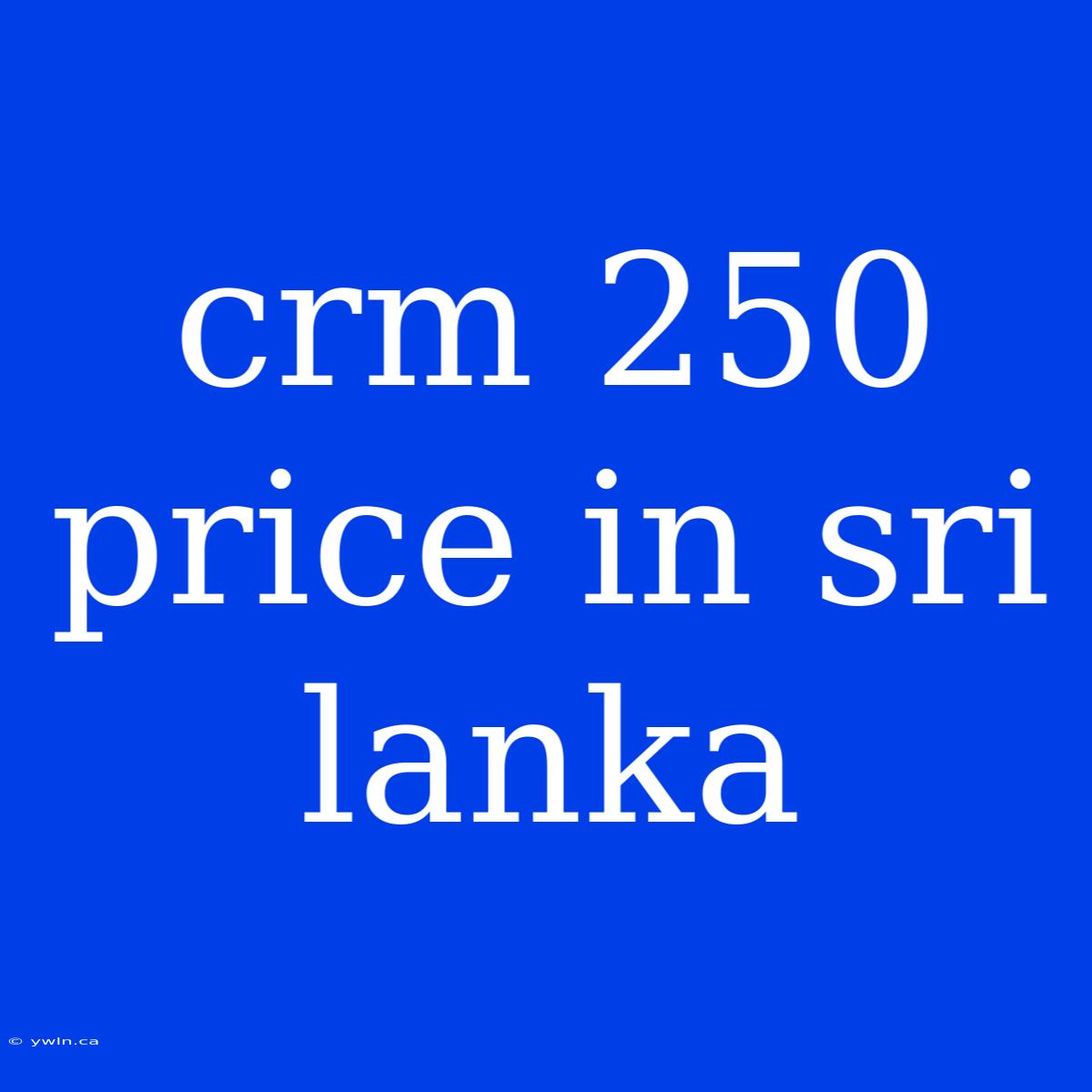 Crm 250 Price In Sri Lanka