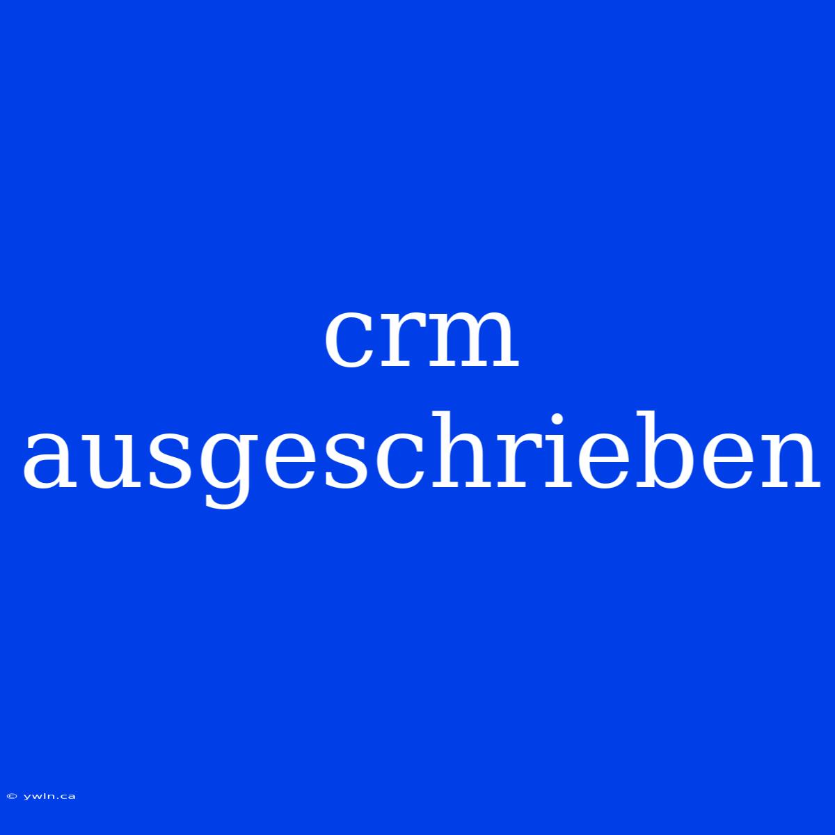 Crm Ausgeschrieben