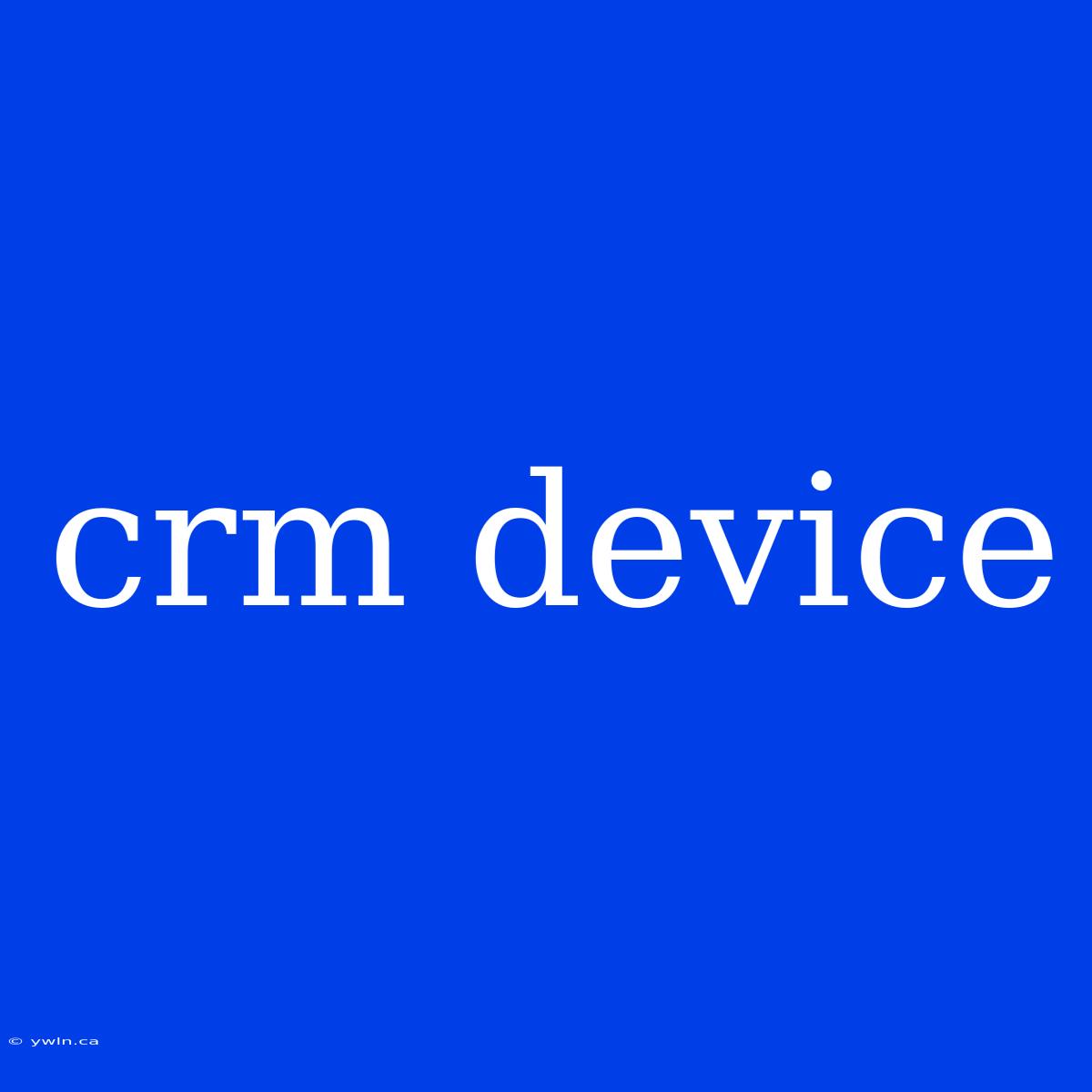 Crm Device