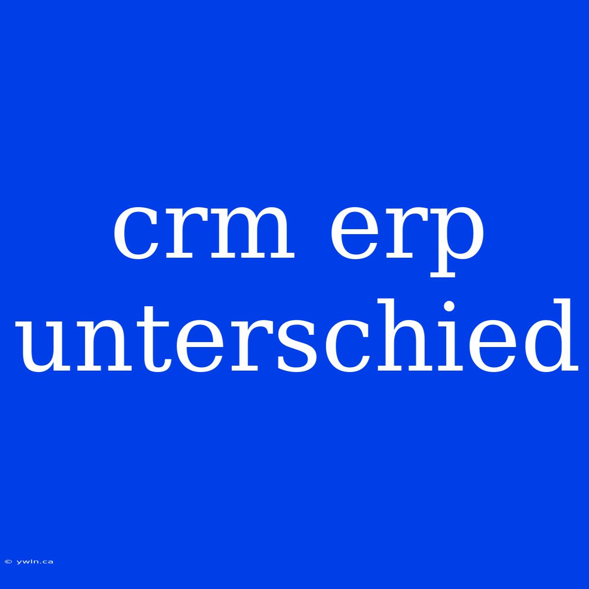 Crm Erp Unterschied