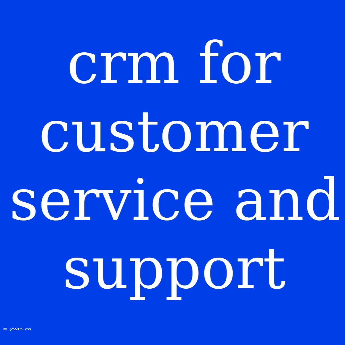 Crm For Customer Service And Support