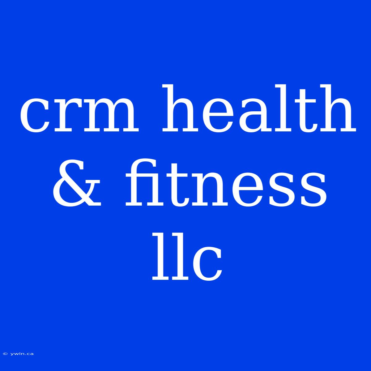 Crm Health & Fitness Llc