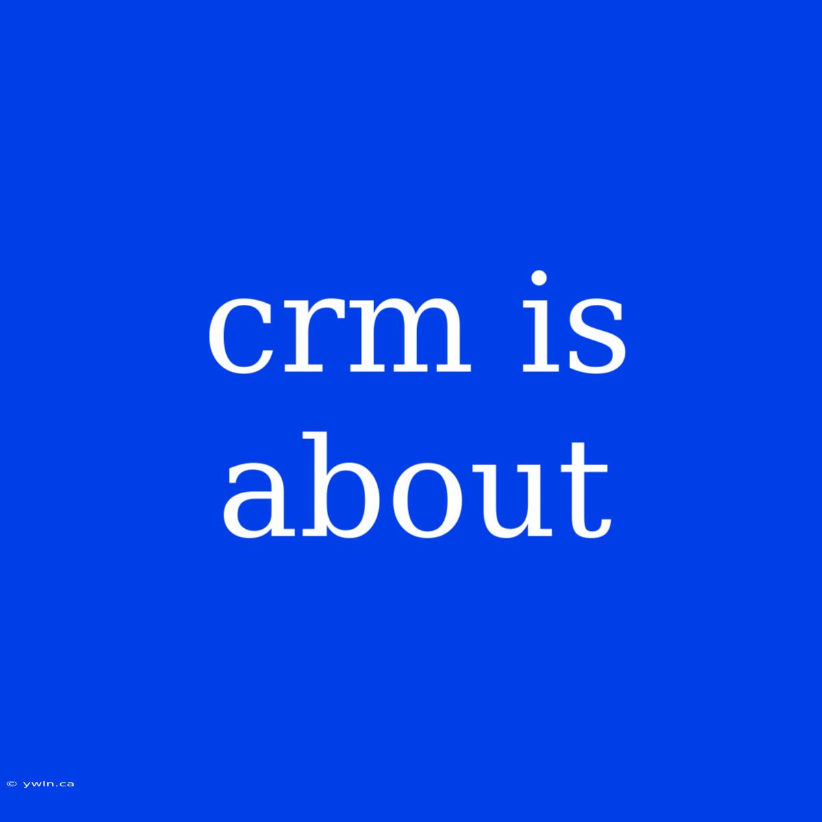 Crm Is About