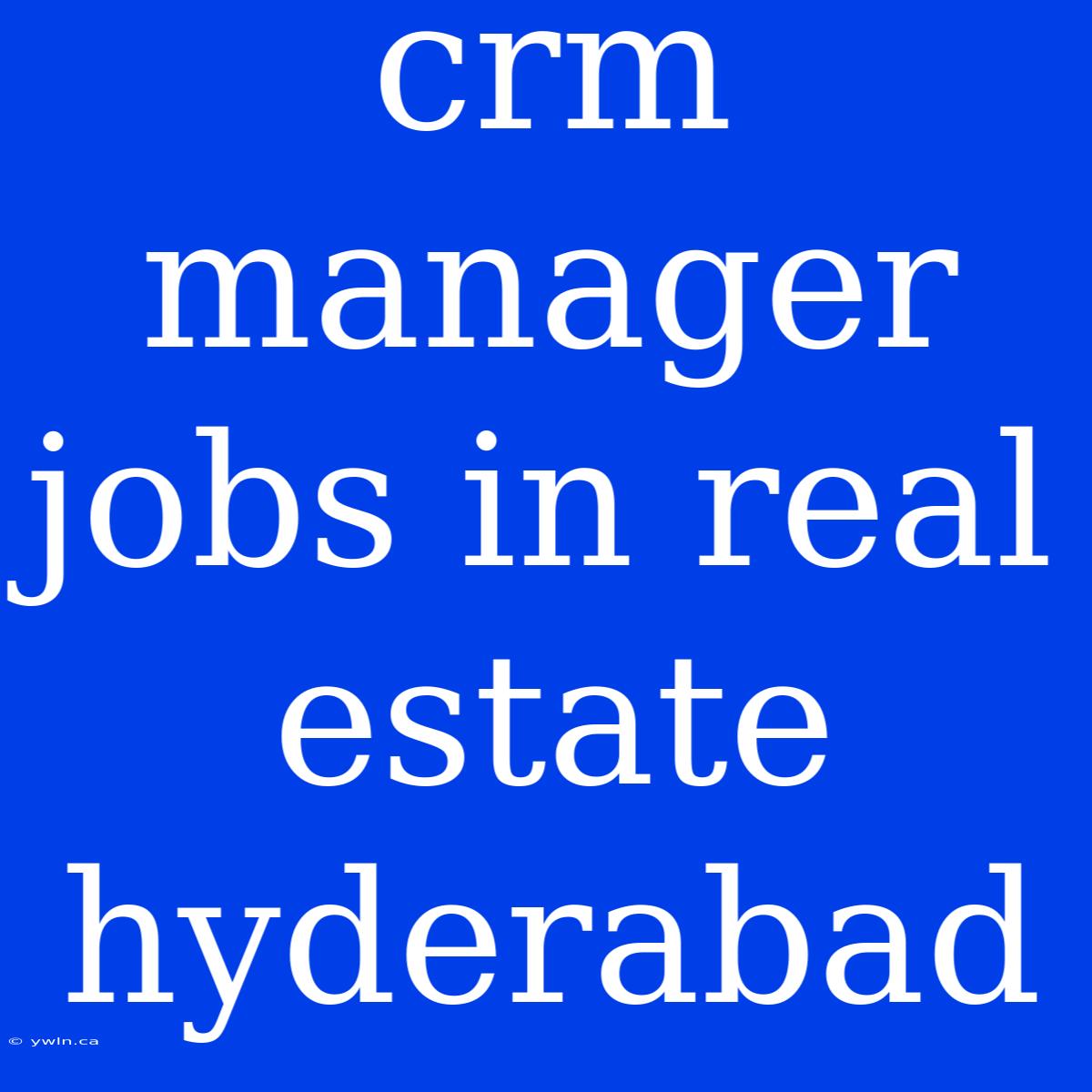 Crm Manager Jobs In Real Estate Hyderabad