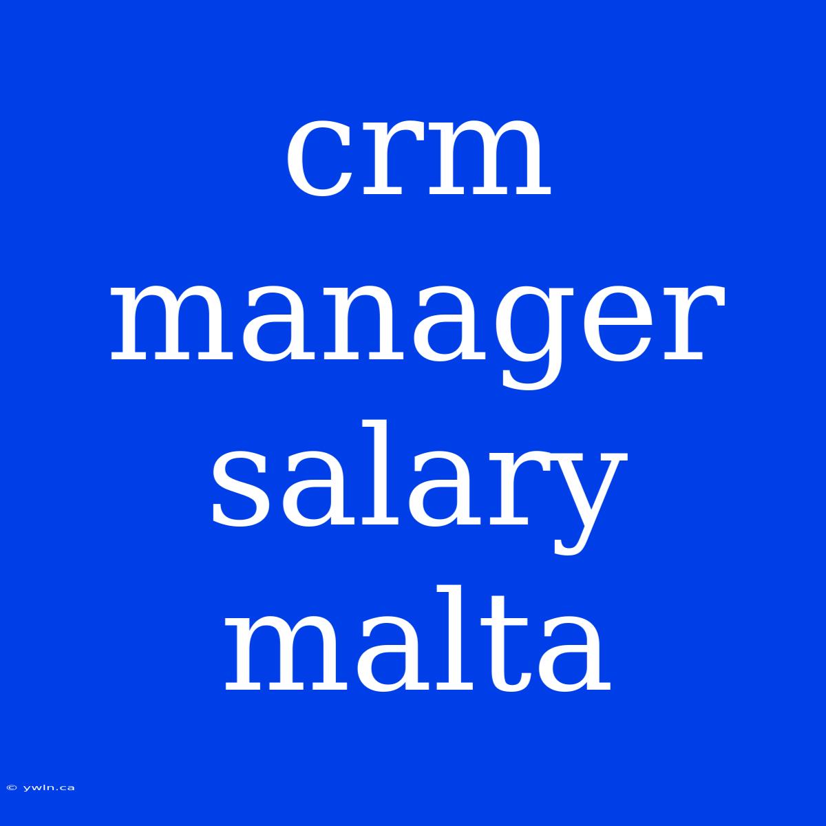 Crm Manager Salary Malta