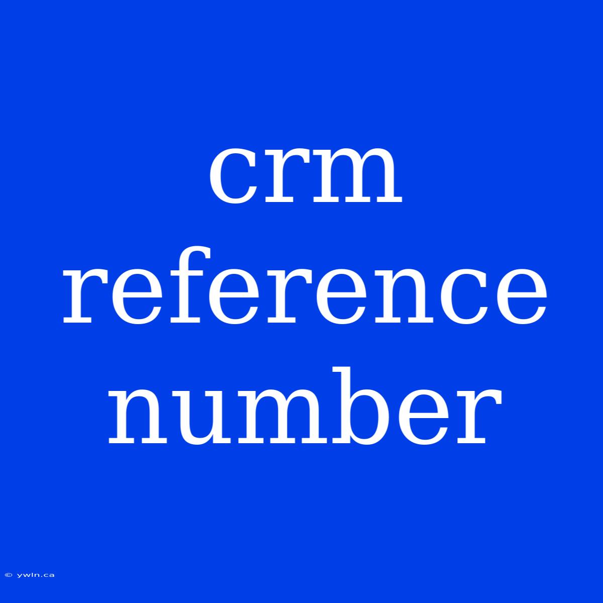 Crm Reference Number