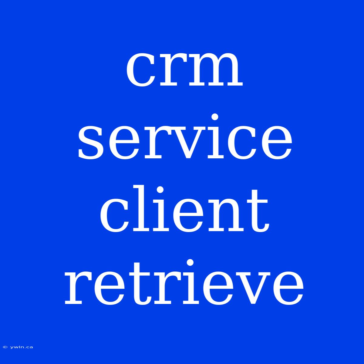 Crm Service Client Retrieve