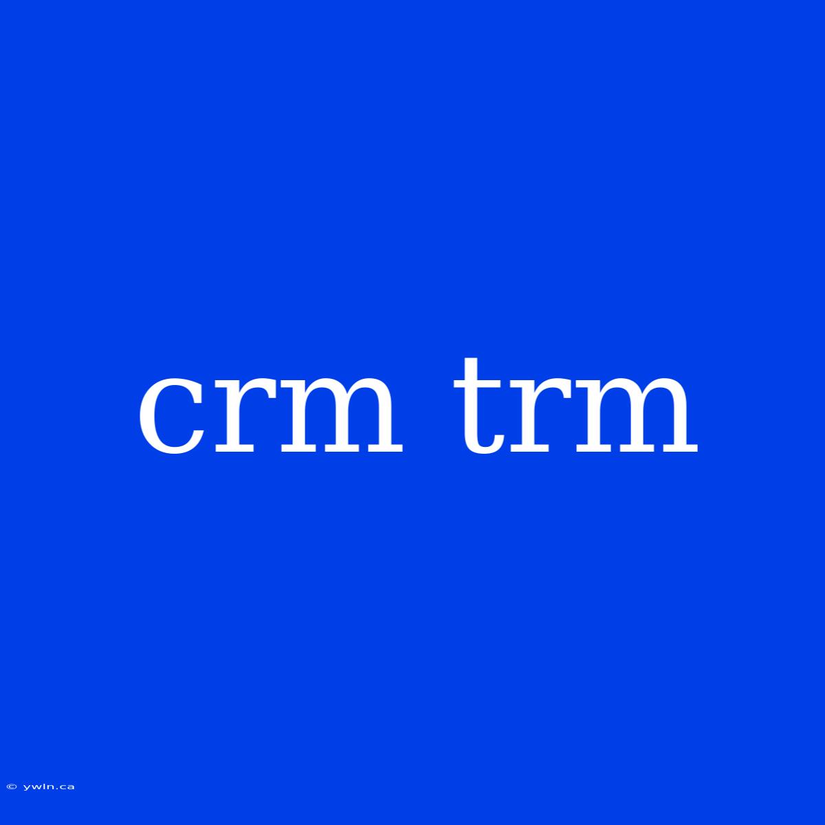 Crm Trm