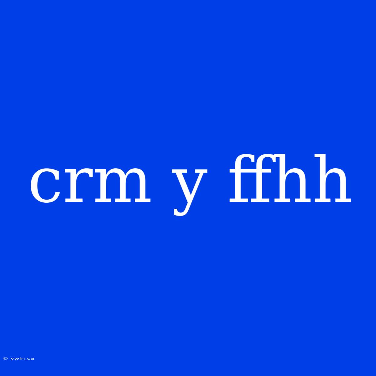 Crm Y Ffhh