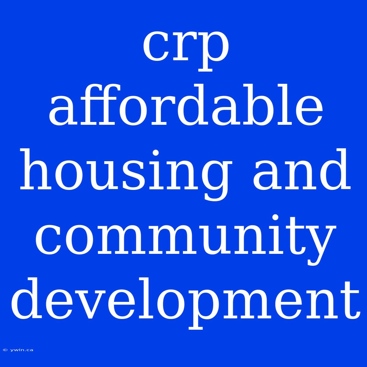 Crp Affordable Housing And Community Development