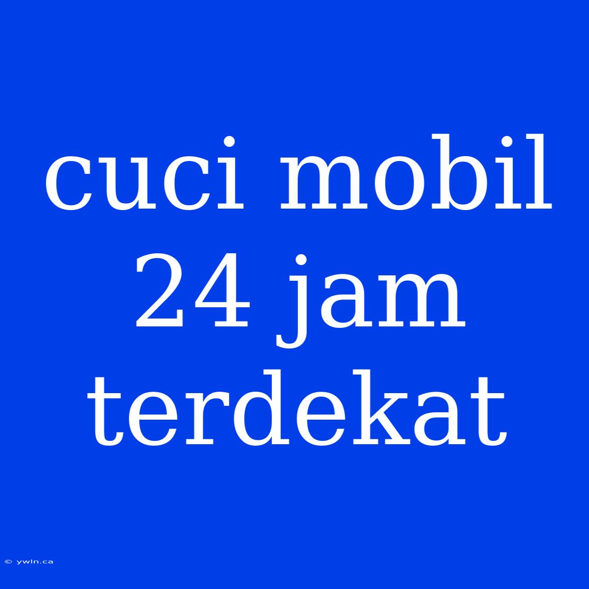 Cuci Mobil 24 Jam Terdekat