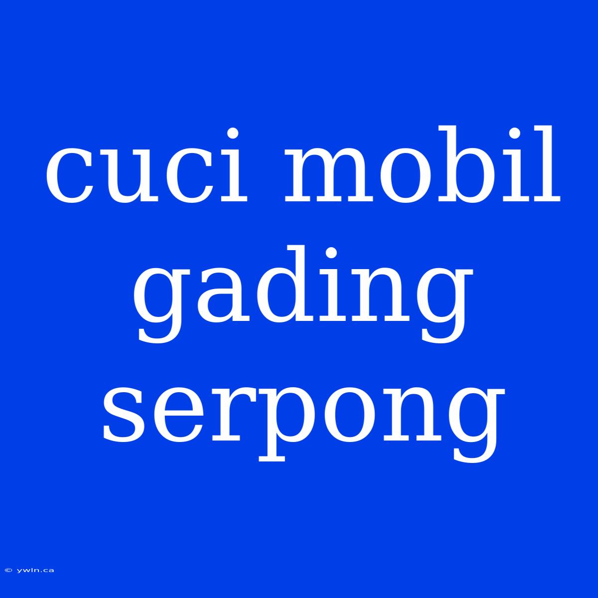 Cuci Mobil Gading Serpong