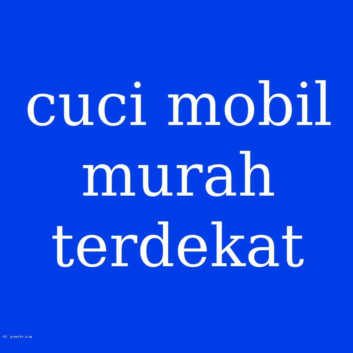 Cuci Mobil Murah Terdekat