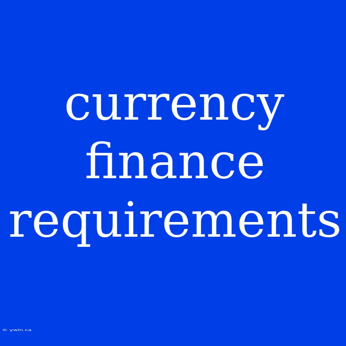 Currency Finance Requirements