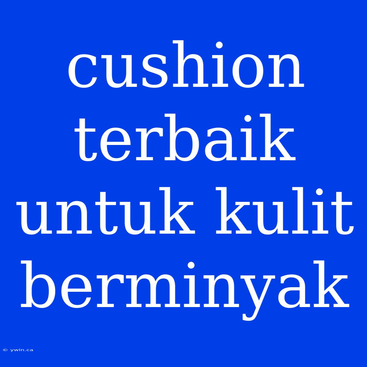 Cushion Terbaik Untuk Kulit Berminyak