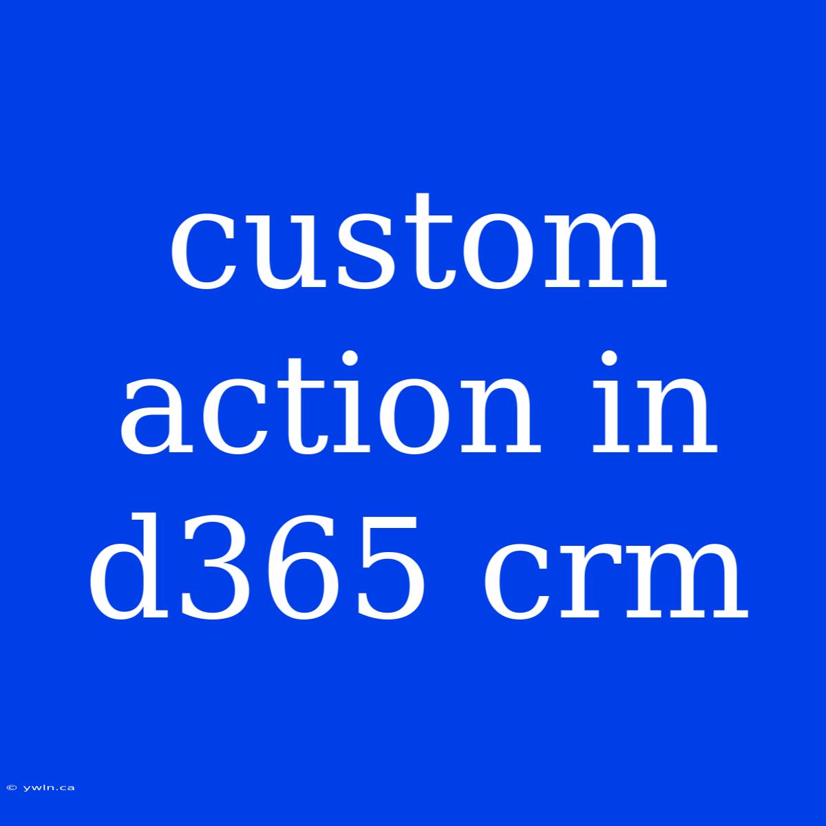 Custom Action In D365 Crm