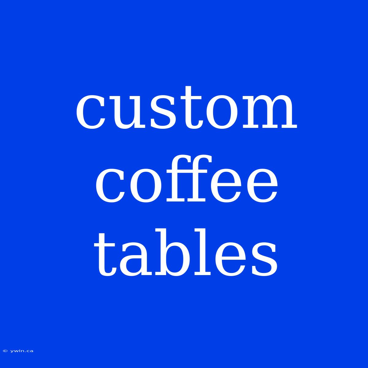 Custom Coffee Tables