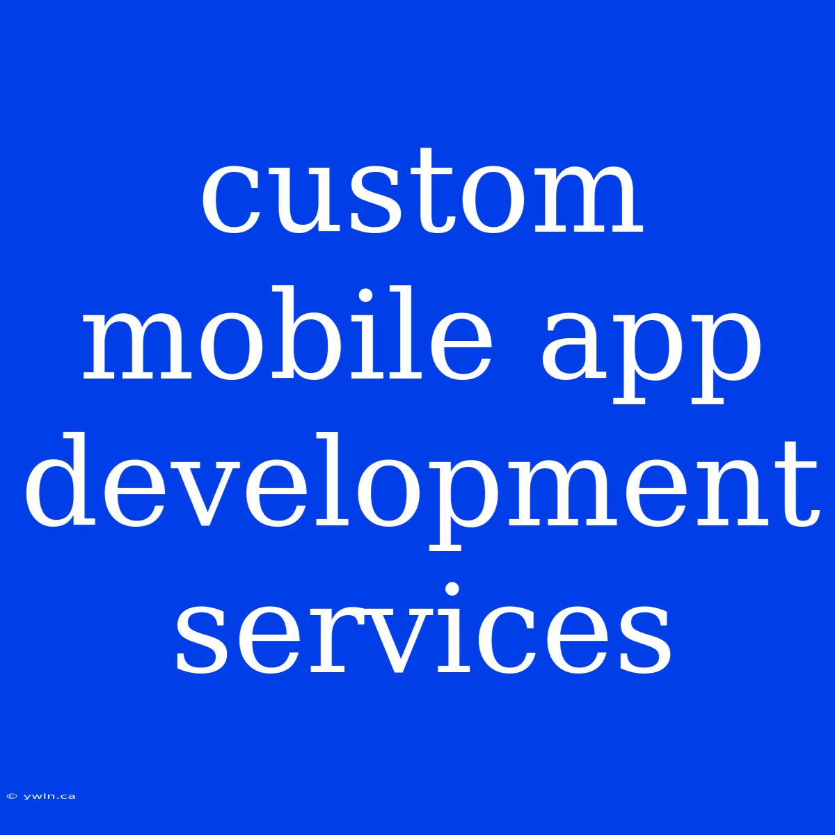 Custom Mobile App Development Services