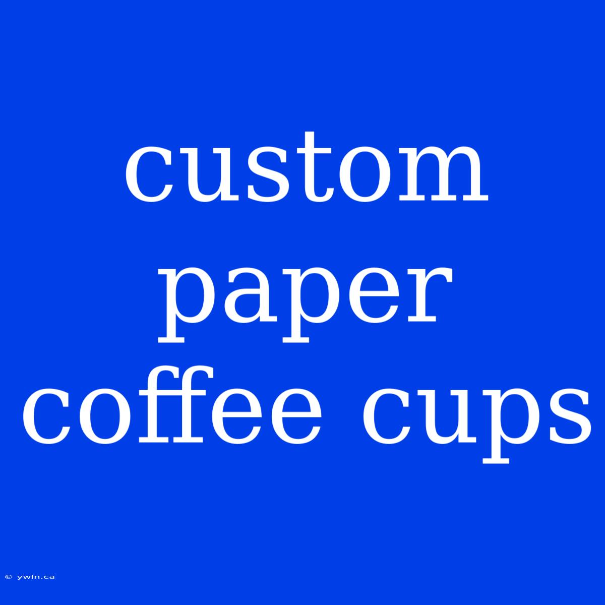 Custom Paper Coffee Cups