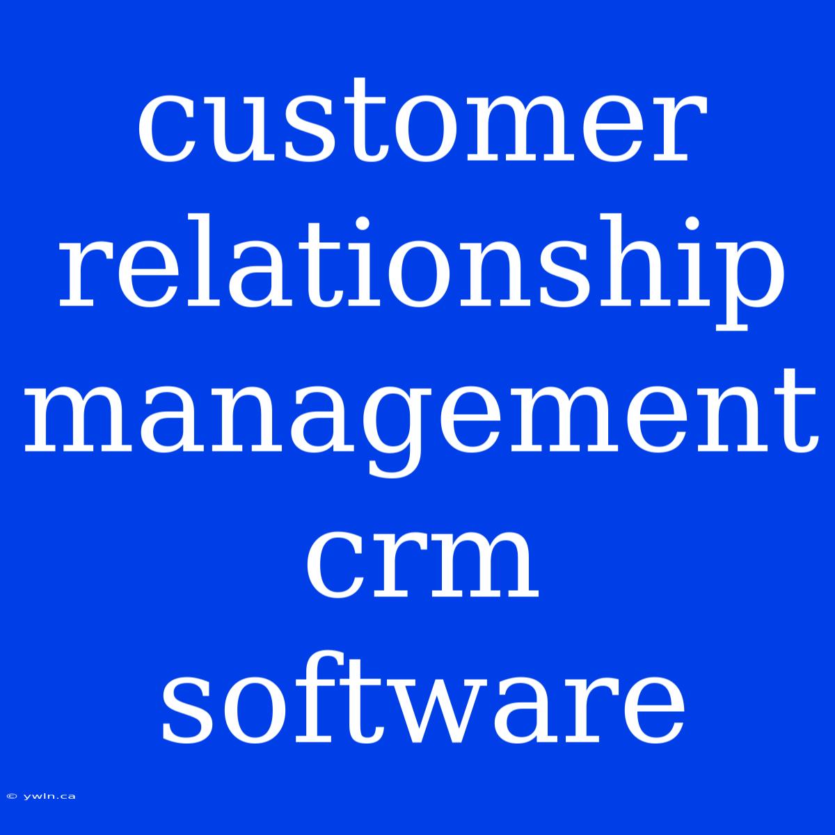 Customer Relationship Management Crm Software