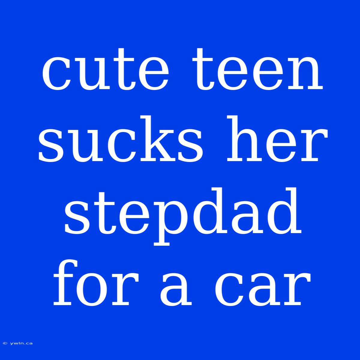 Cute Teen Sucks Her Stepdad For A Car