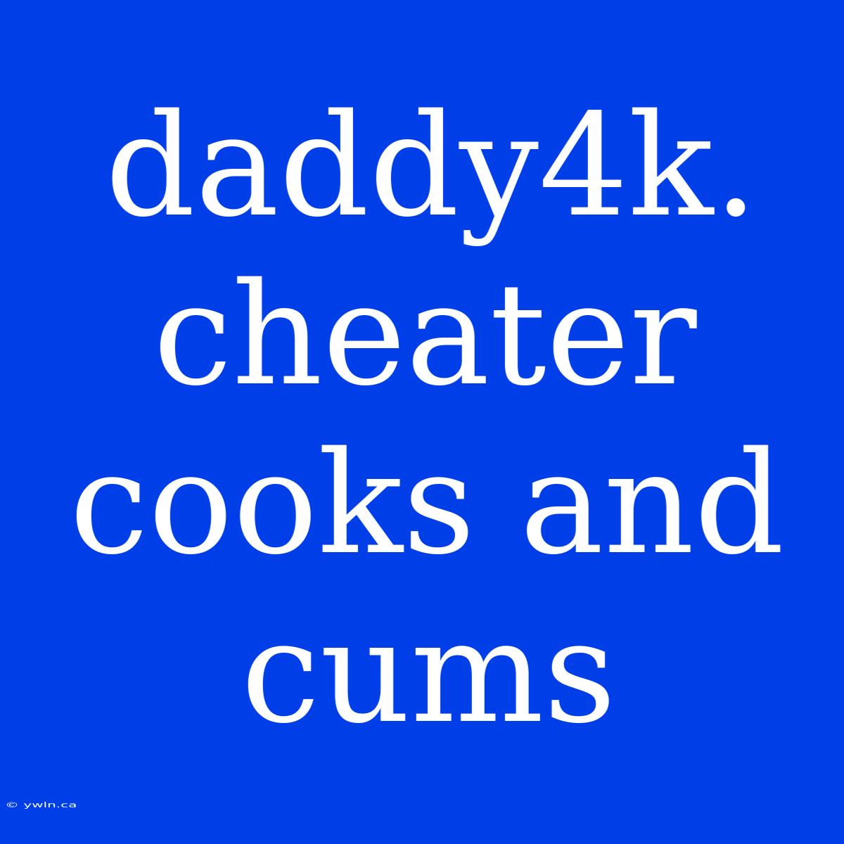 Daddy4k. Cheater Cooks And Cums