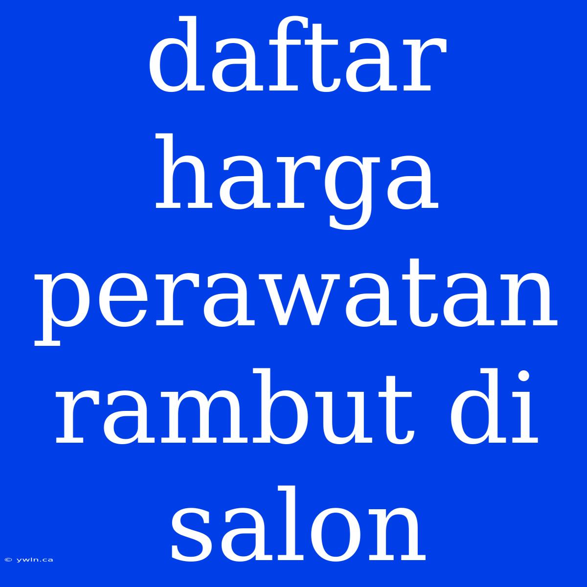 Daftar Harga Perawatan Rambut Di Salon