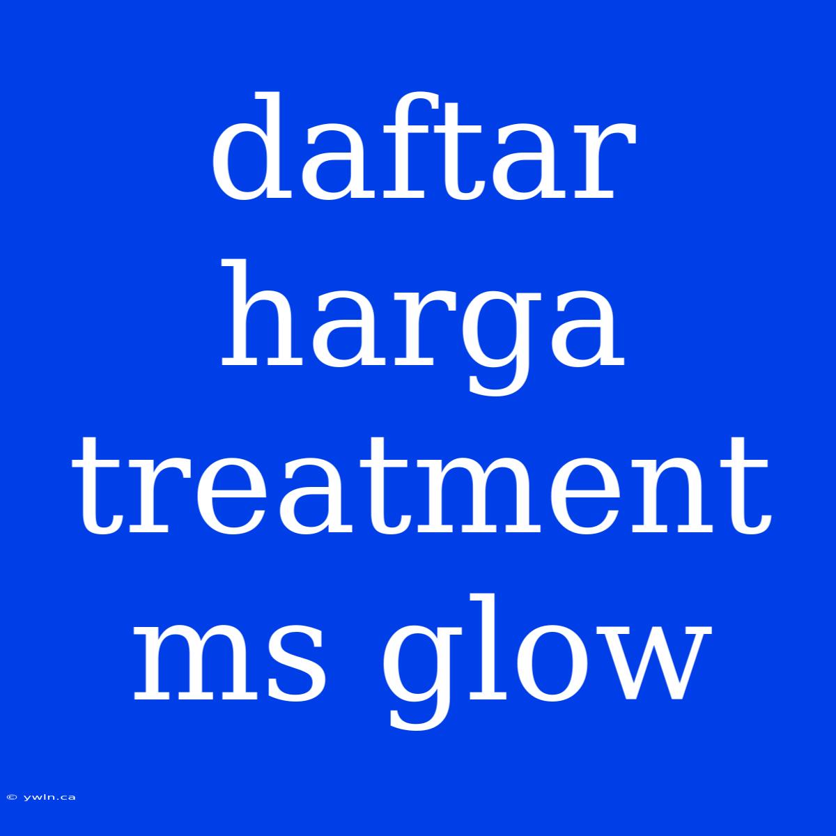 Daftar Harga Treatment Ms Glow