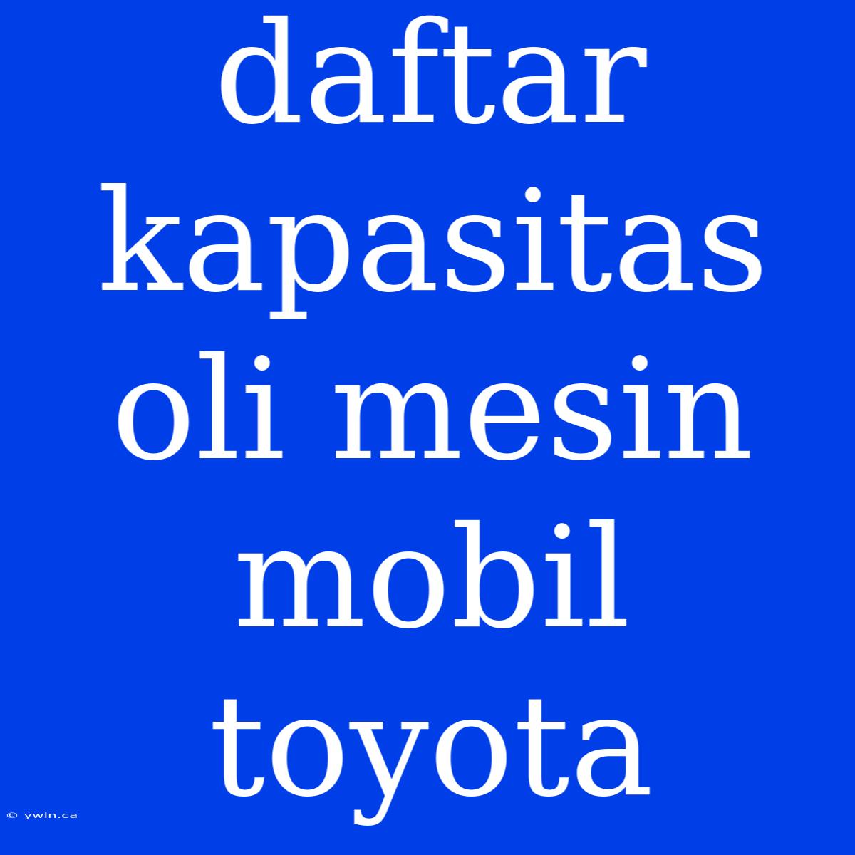 Daftar Kapasitas Oli Mesin Mobil Toyota