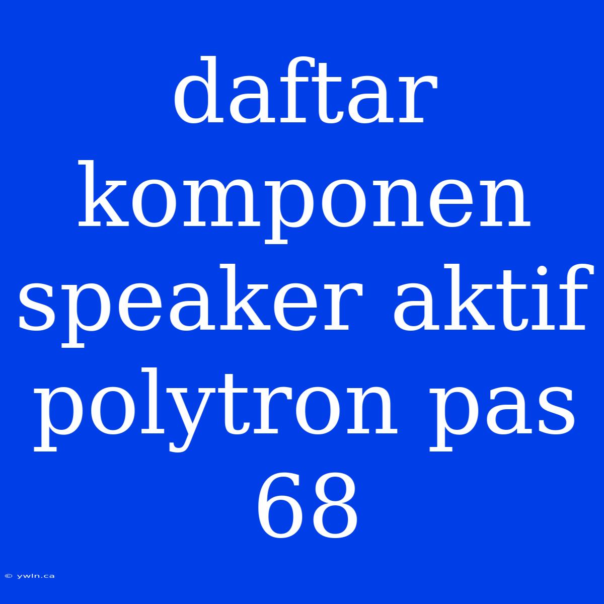 Daftar Komponen Speaker Aktif Polytron Pas 68