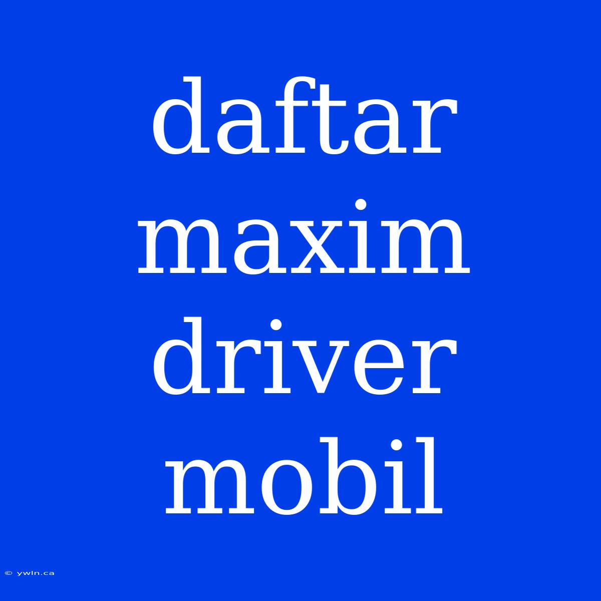 Daftar Maxim Driver Mobil