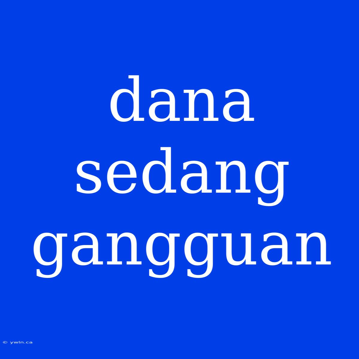 Dana Sedang Gangguan