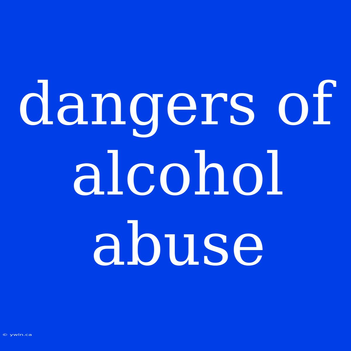 Dangers Of Alcohol Abuse