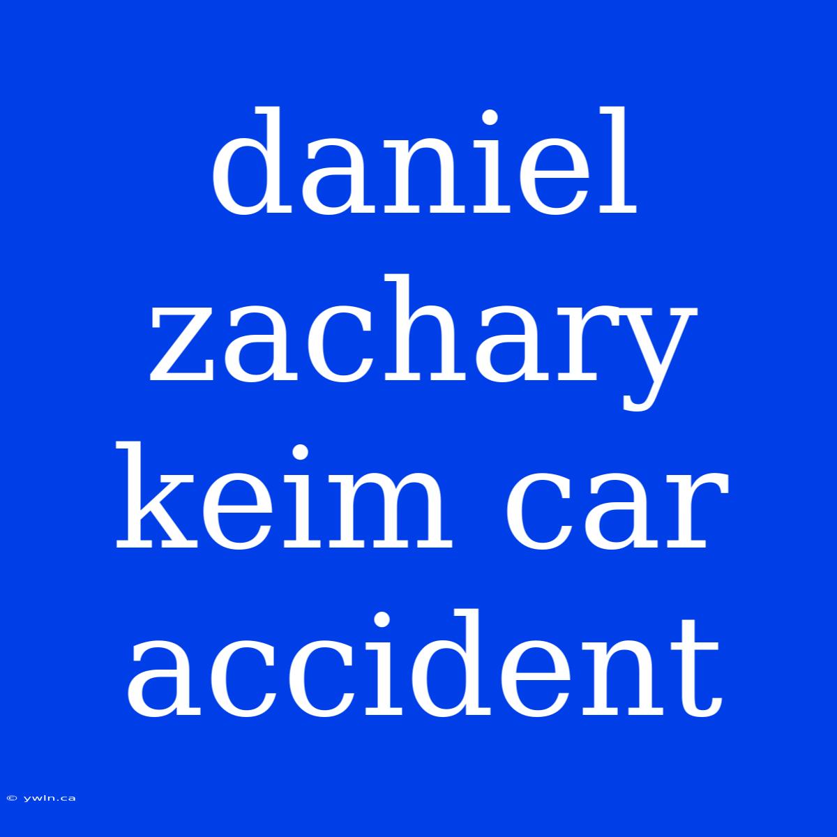 Daniel Zachary Keim Car Accident