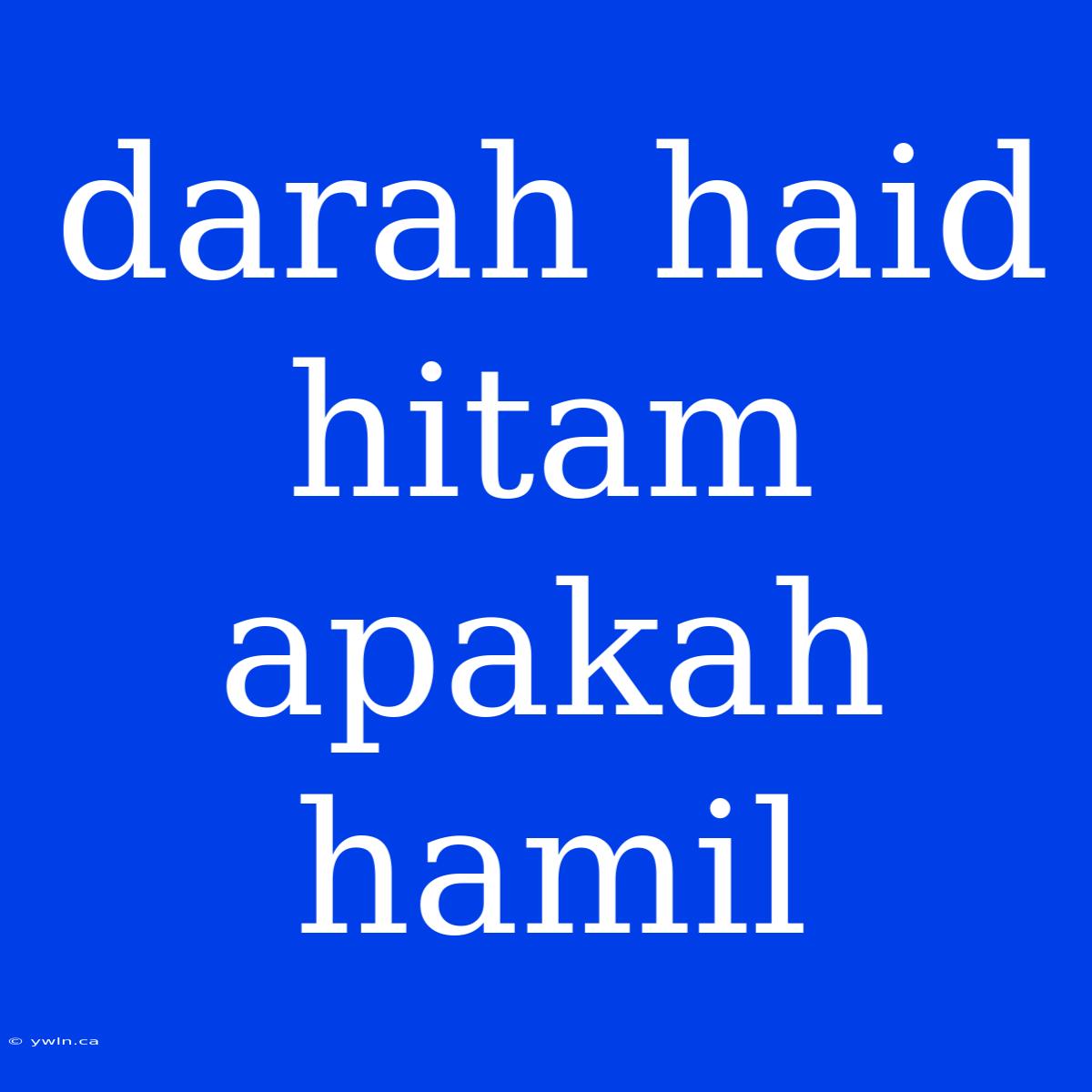 Darah Haid Hitam Apakah Hamil