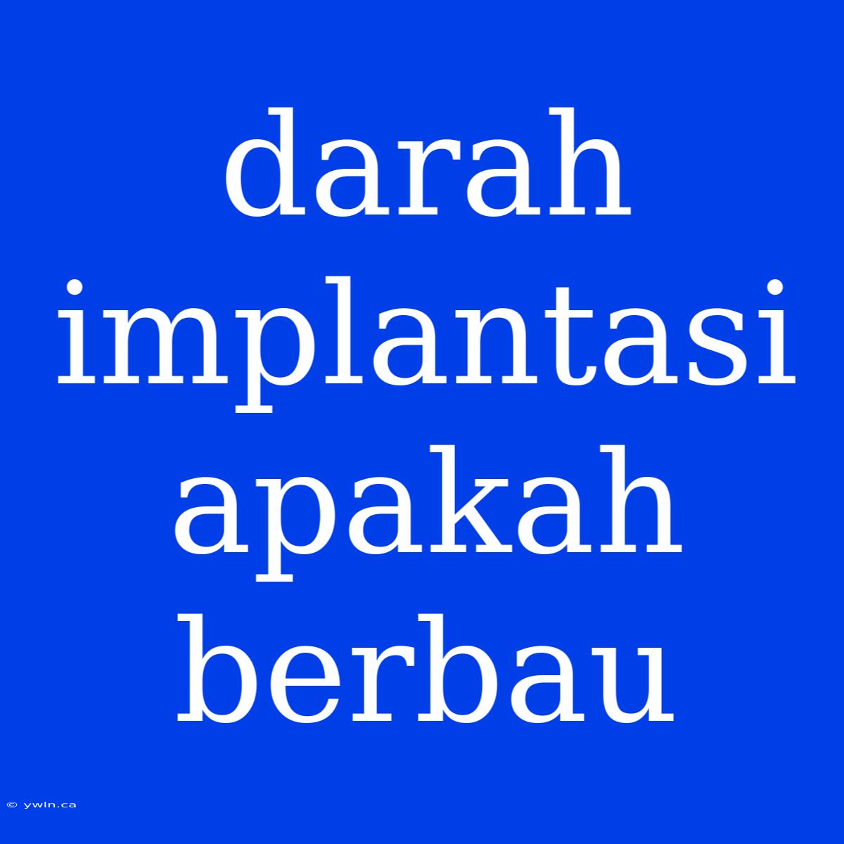 Darah Implantasi Apakah Berbau