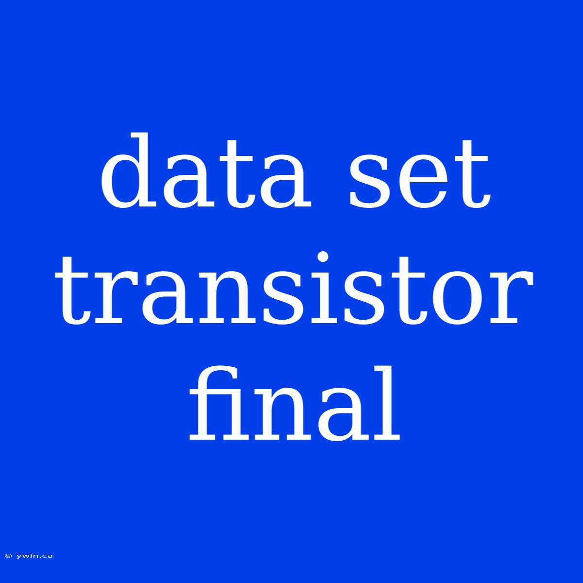 Data Set Transistor Final