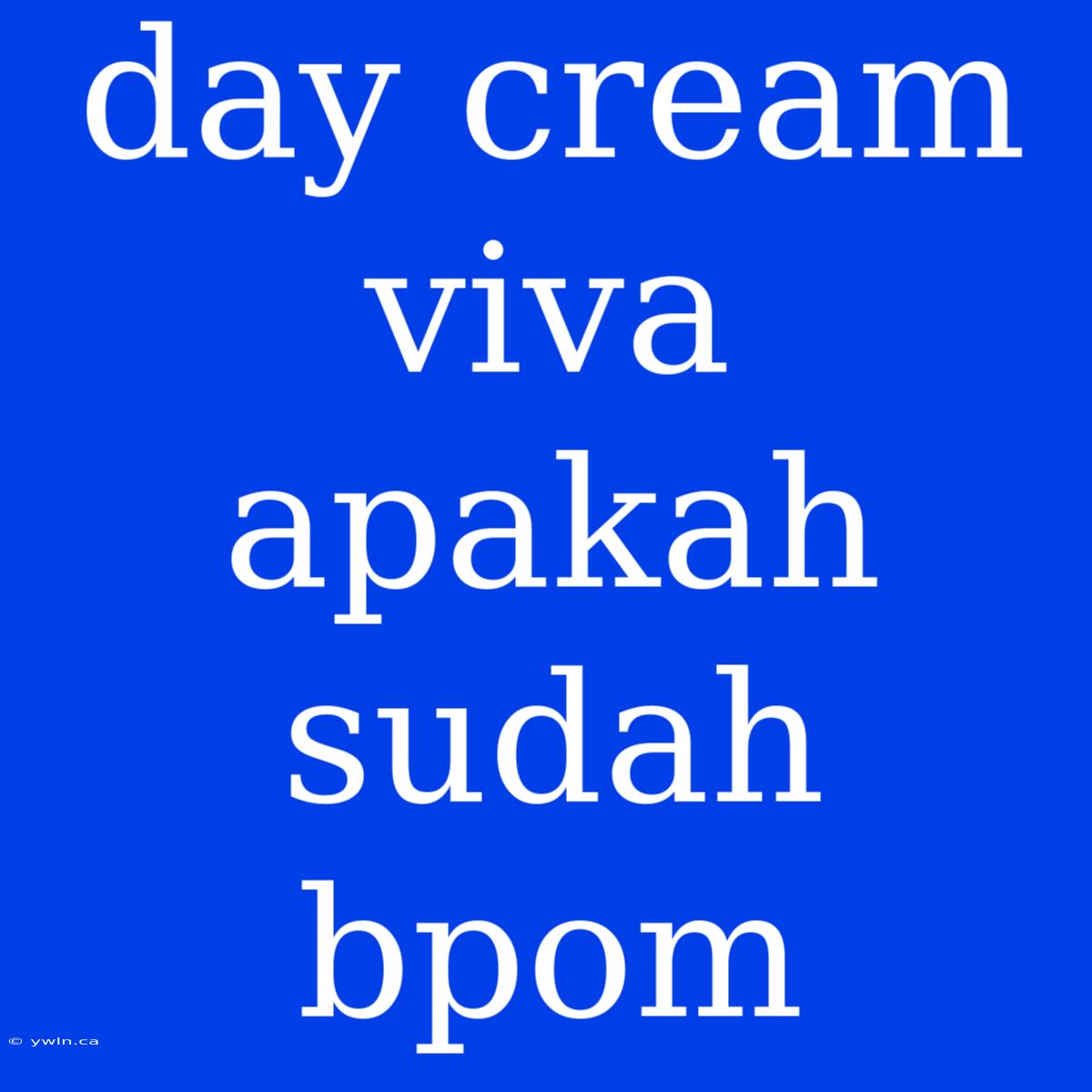 Day Cream Viva Apakah Sudah Bpom