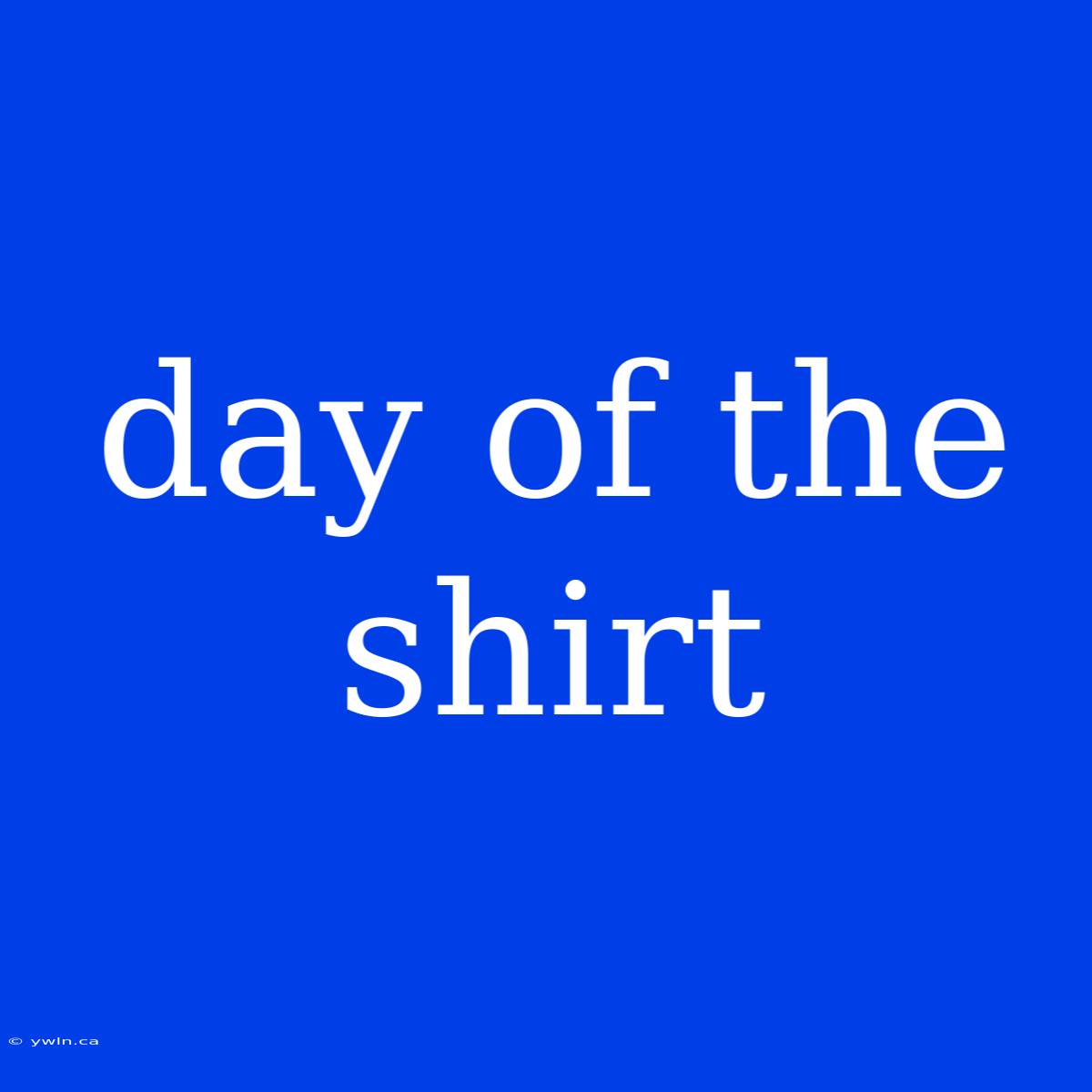 Day Of The Shirt