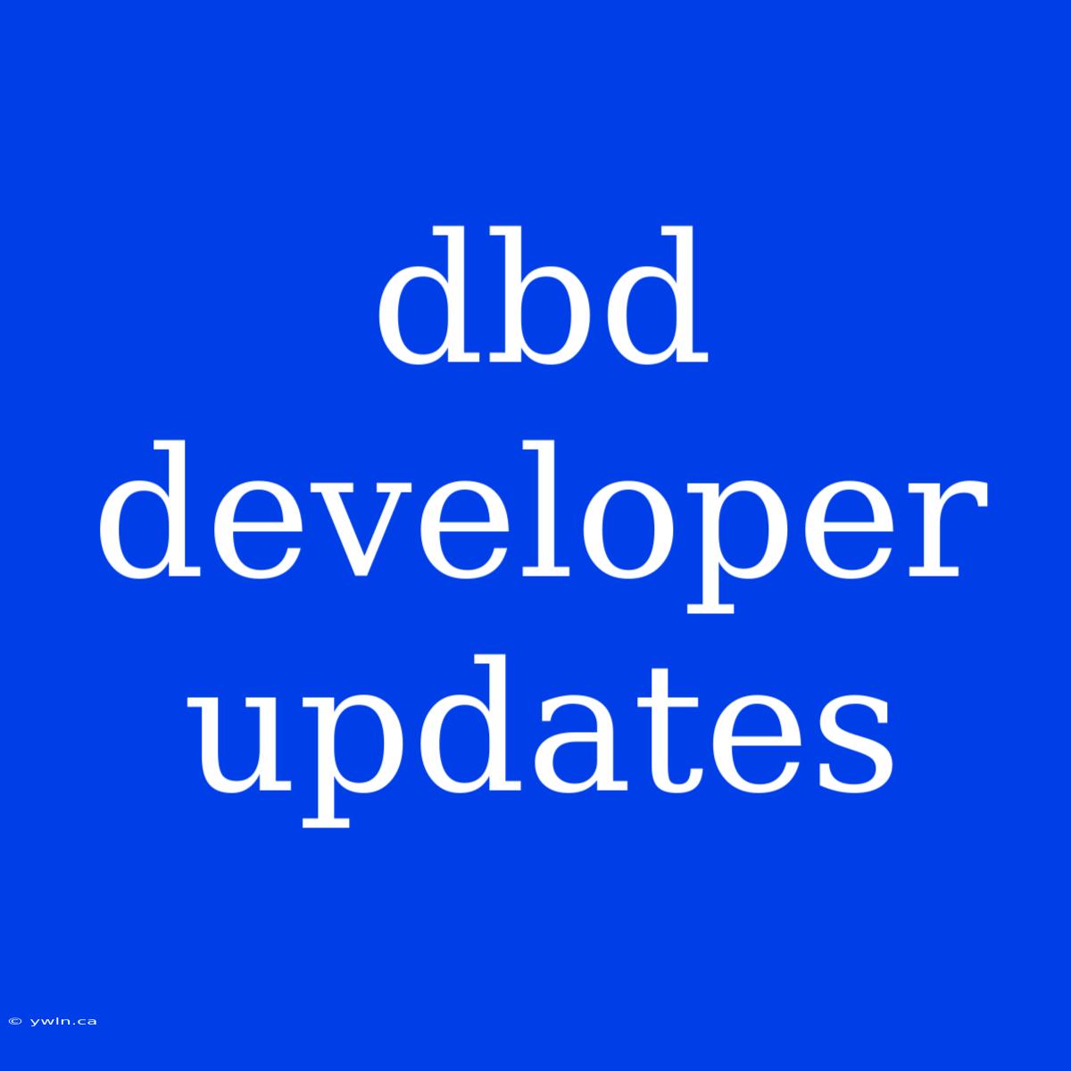 Dbd Developer Updates