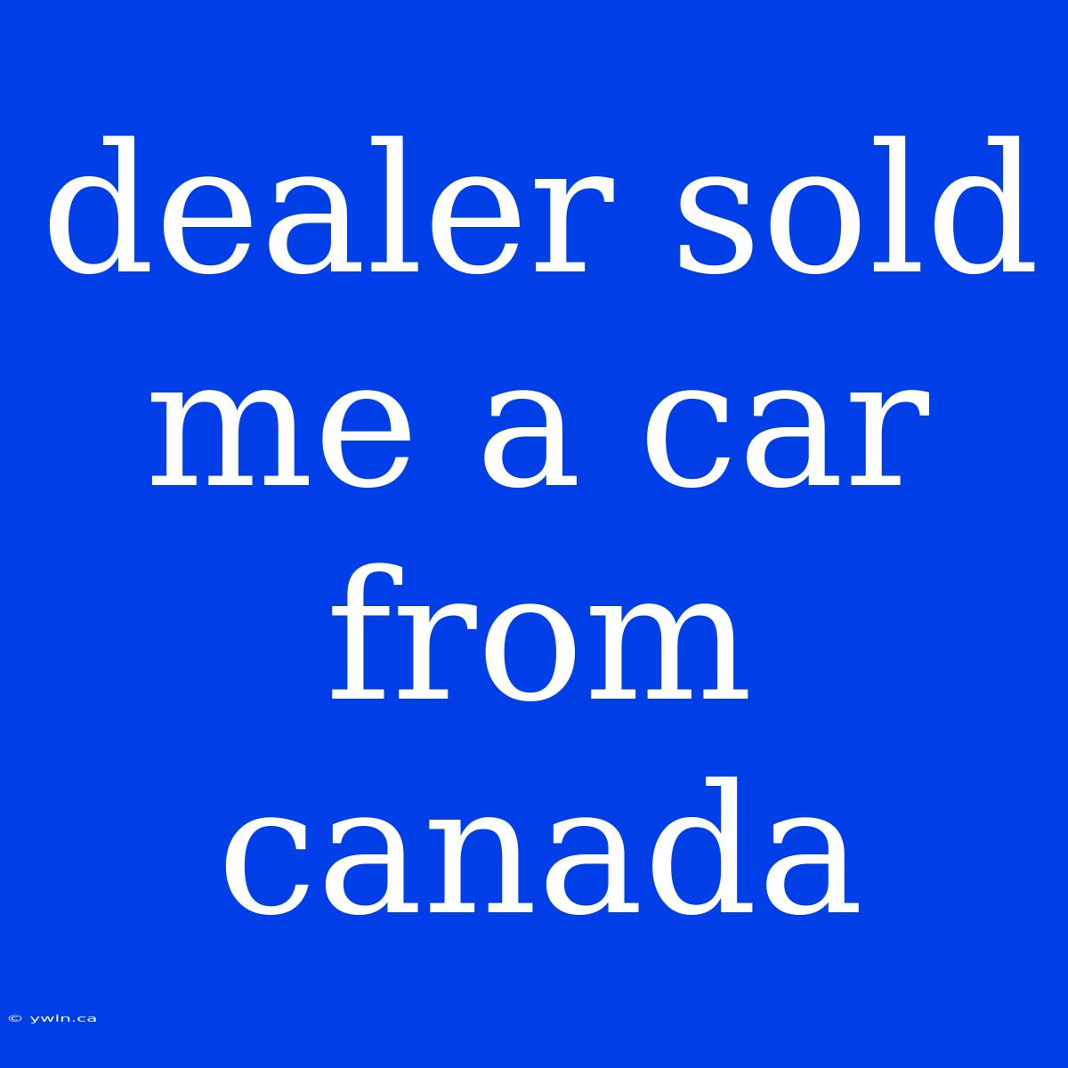 Dealer Sold Me A Car From Canada