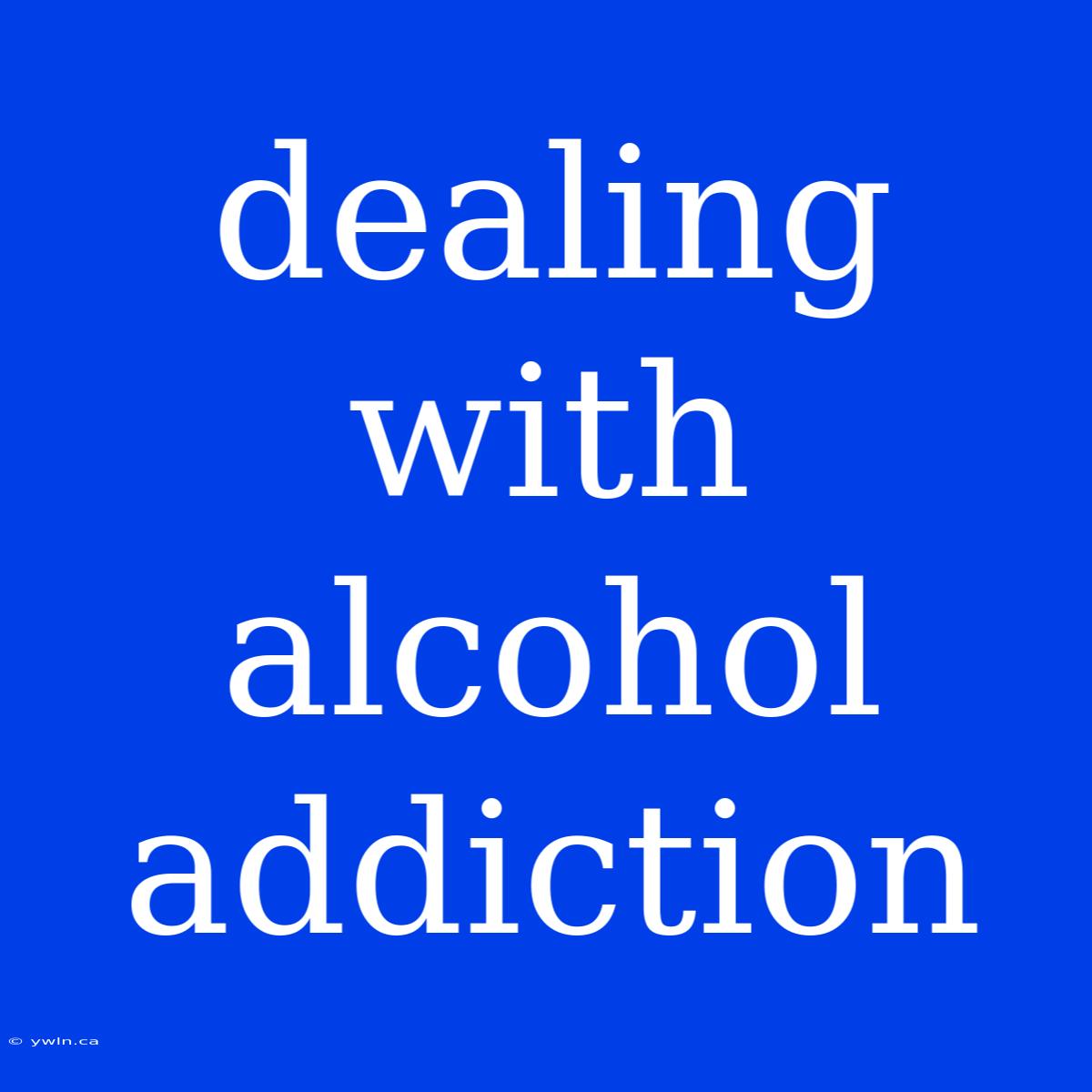 Dealing With Alcohol Addiction