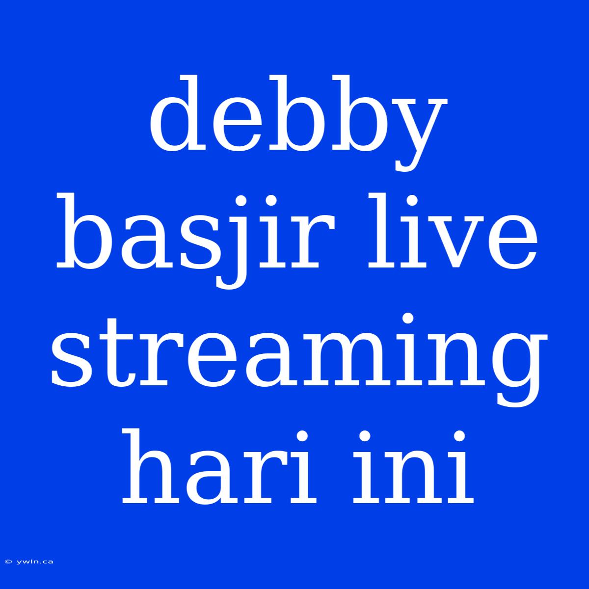 Debby Basjir Live Streaming Hari Ini