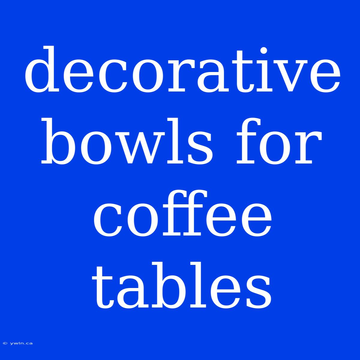 Decorative Bowls For Coffee Tables