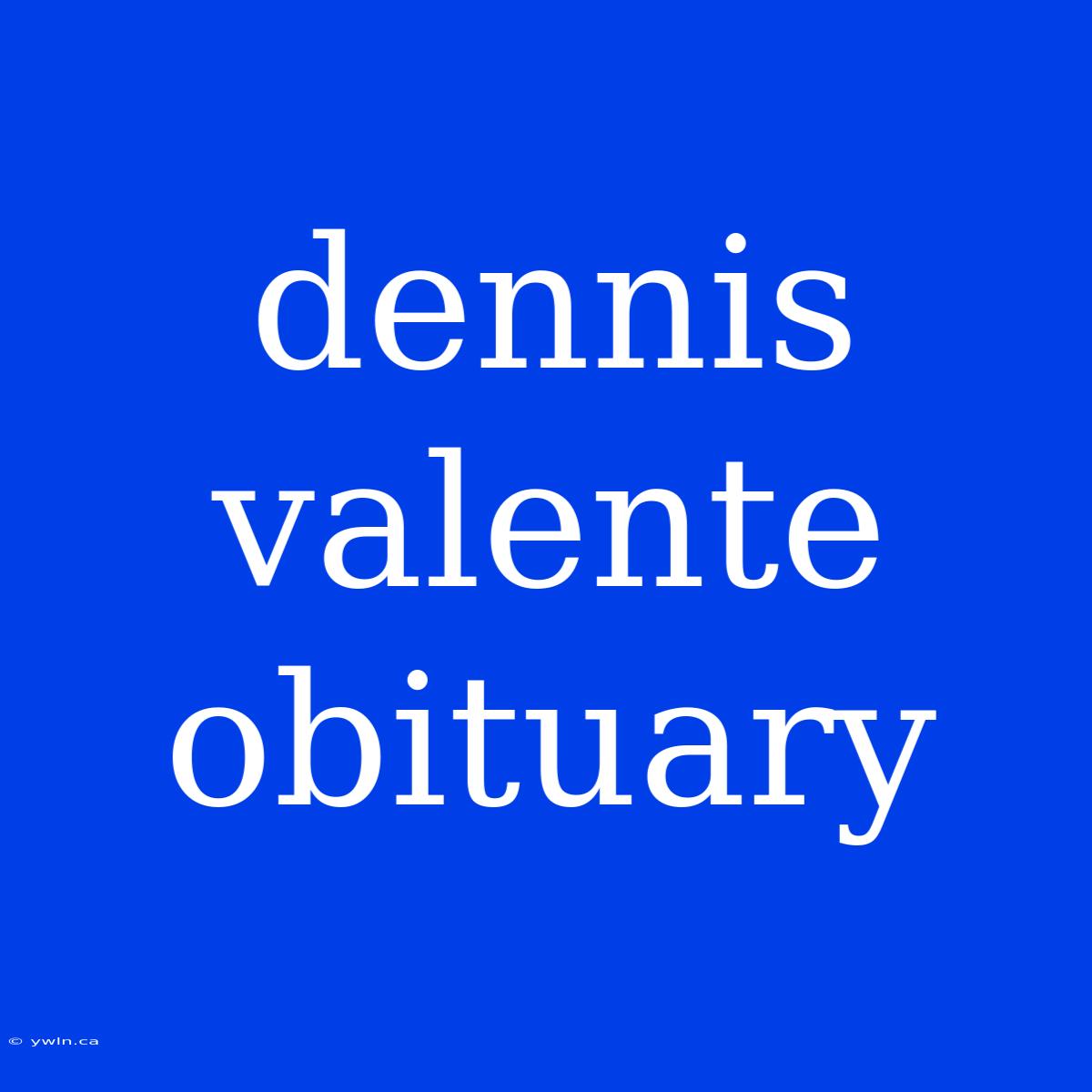 Dennis Valente Obituary