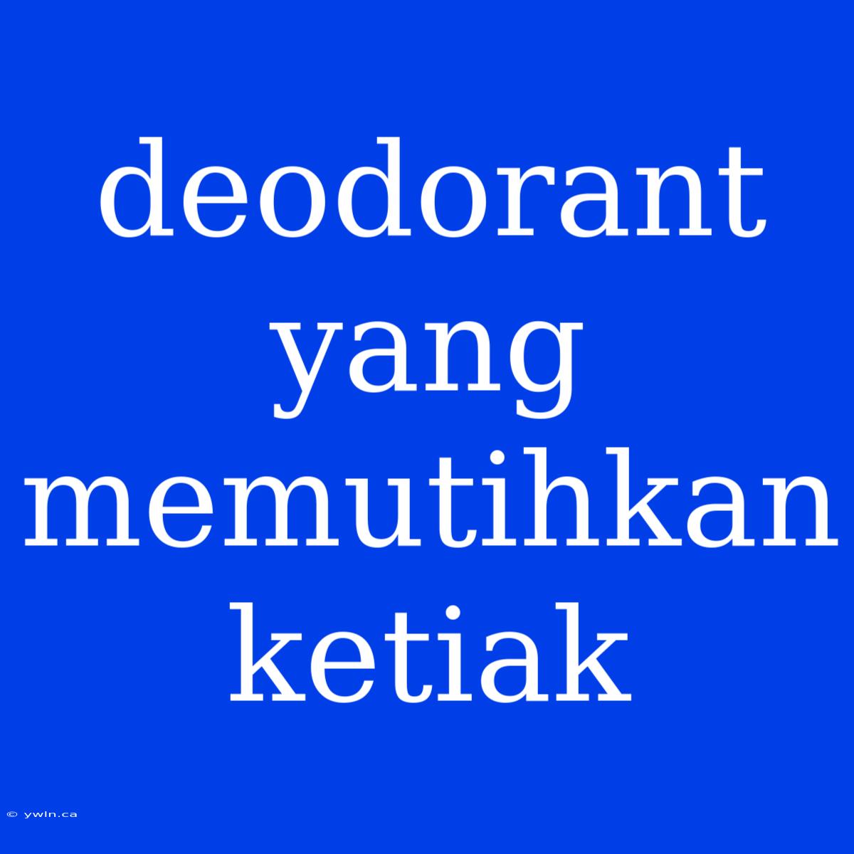 Deodorant Yang Memutihkan Ketiak