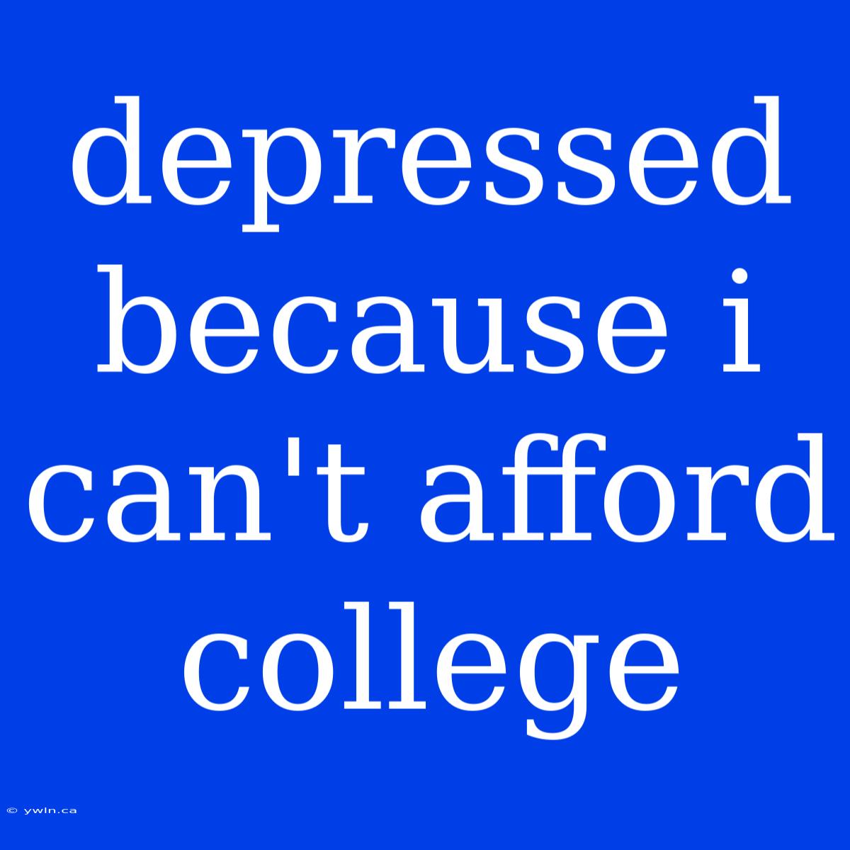 Depressed Because I Can't Afford College