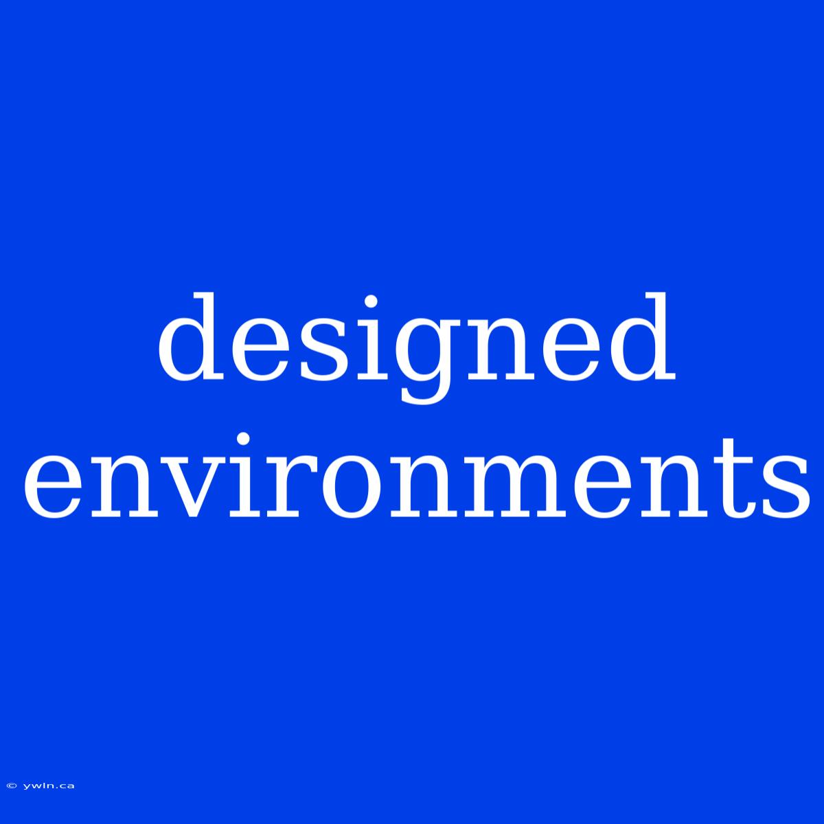 Designed Environments