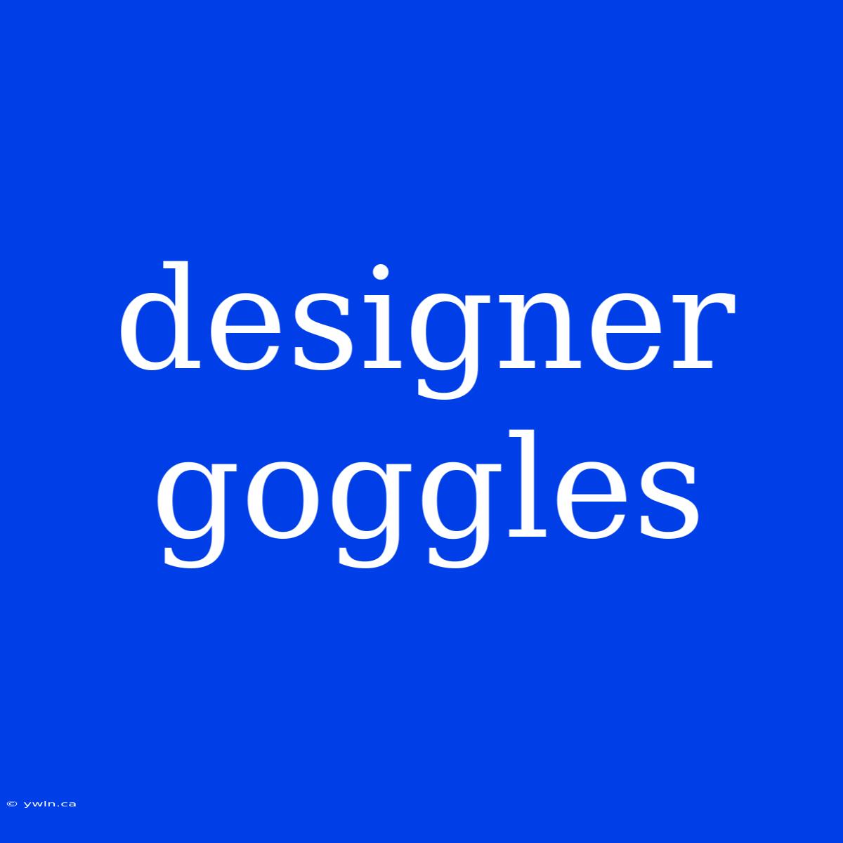 Designer Goggles