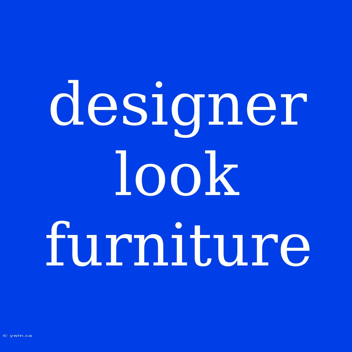 Designer Look Furniture